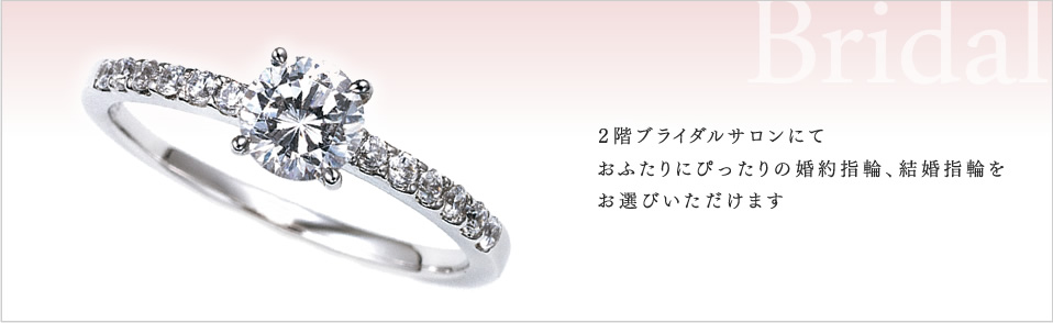 2階ブライダルサロンにておふたりにぴったりの婚約指輪、結婚指輪をお選びいただけます