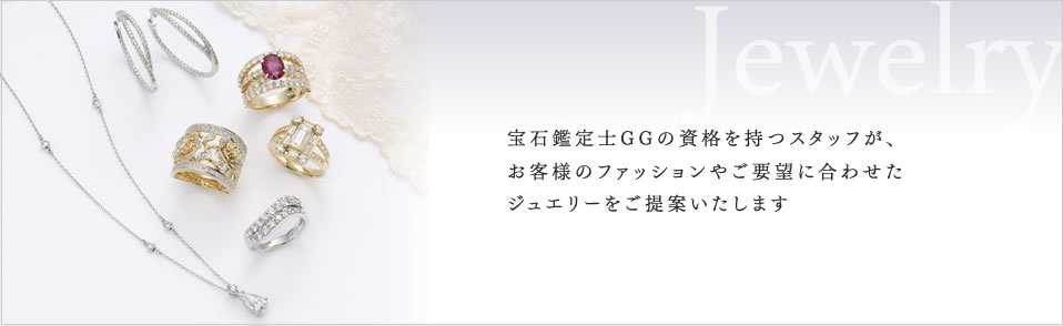 「宝石鑑定士GGの資格を持つスタッフが、お客様のファッションやご要望に合わせたジュエリーをご提案いたします