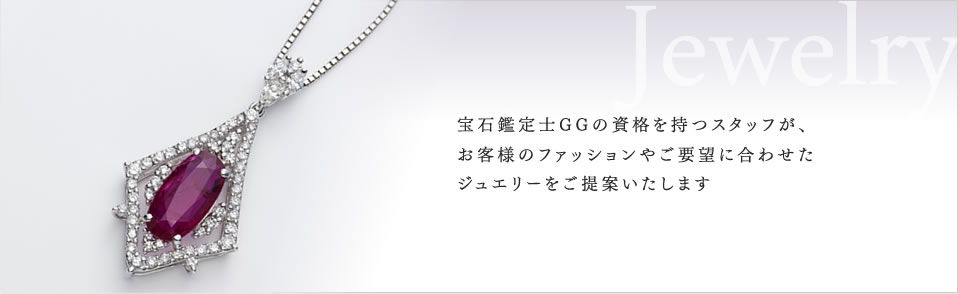 「宝石鑑定士GGの資格を持つスタッフが、お客様のファッションやご要望に合わせたジュエリーをご提案いたします